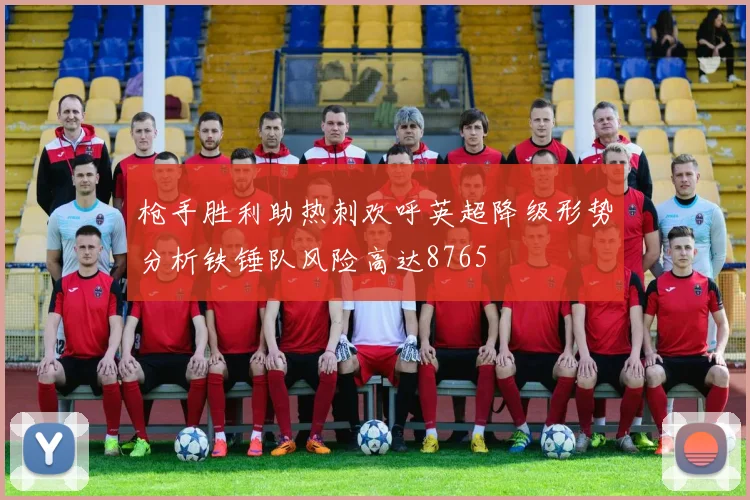 枪手胜利助热刺欢呼英超降级形势分析铁锤队风险高达8765