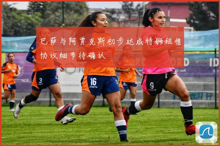 巴萨与阿贾克斯初步达成特狮租借协议细节待确认