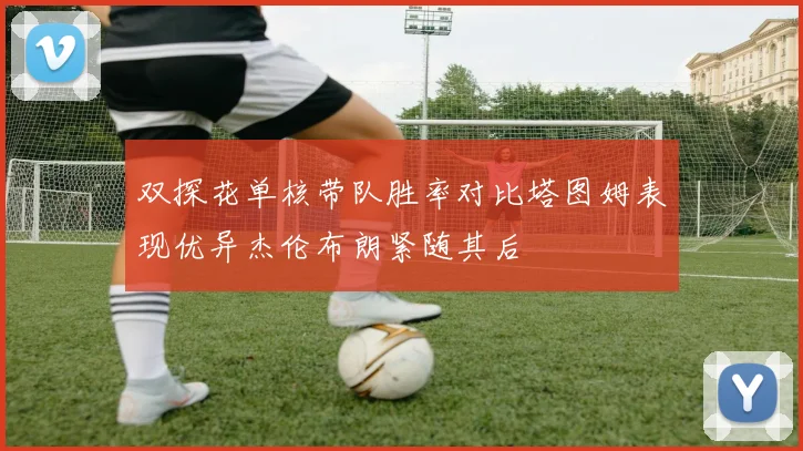 双探花单核带队胜率对比塔图姆表现优异杰伦布朗紧随其后