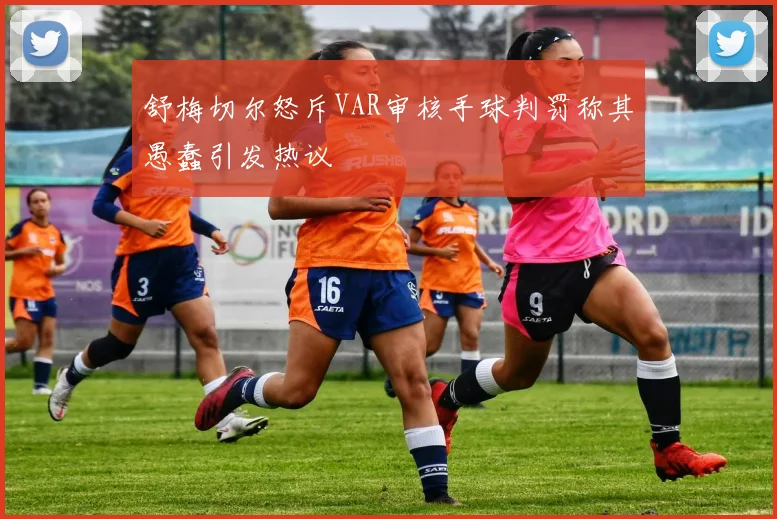 舒梅切尔怒斥VAR审核手球判罚称其愚蠢引发热议