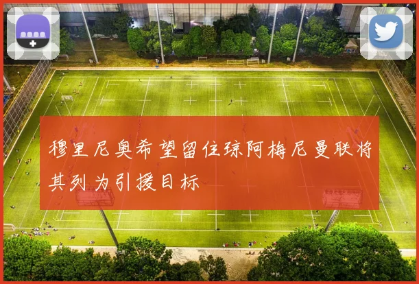 穆里尼奥希望留住琼阿梅尼曼联将其列为引援目标